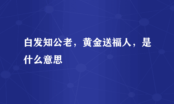 白发知公老，黄金送福人，是什么意思