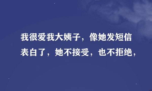 我很爱我大姨子，像她发短信表白了，她不接受，也不拒绝，