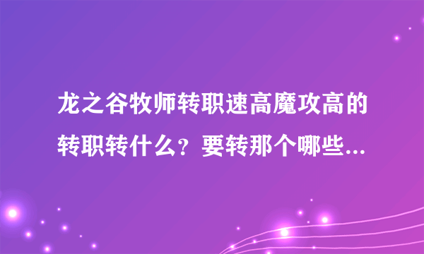 龙之谷牧师转职速高魔攻高的转职转什么？要转那个哪些技能可以不用学？