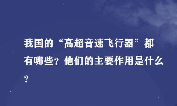 我国的“高超音速飞行器”都有哪些？他们的主要作用是什么？