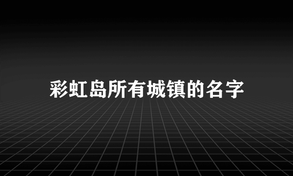 彩虹岛所有城镇的名字