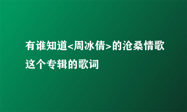 有谁知道<周冰倩>的沧桑情歌这个专辑的歌词