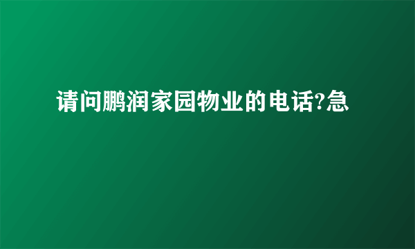 请问鹏润家园物业的电话?急