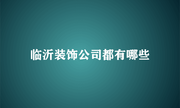 临沂装饰公司都有哪些