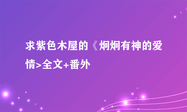 求紫色木屋的《炯炯有神的爱情>全文+番外