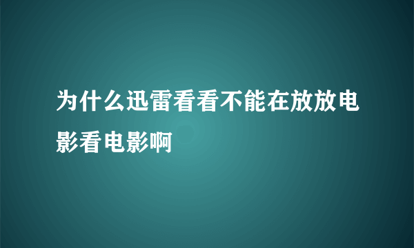 为什么迅雷看看不能在放放电影看电影啊