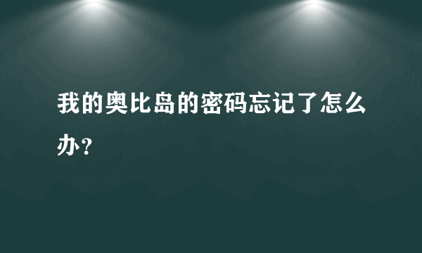 我的奥比岛的密码忘记了怎么办？