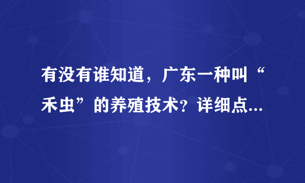 有没有谁知道，广东一种叫“禾虫”的养殖技术？详细点，其它资料就不要了。