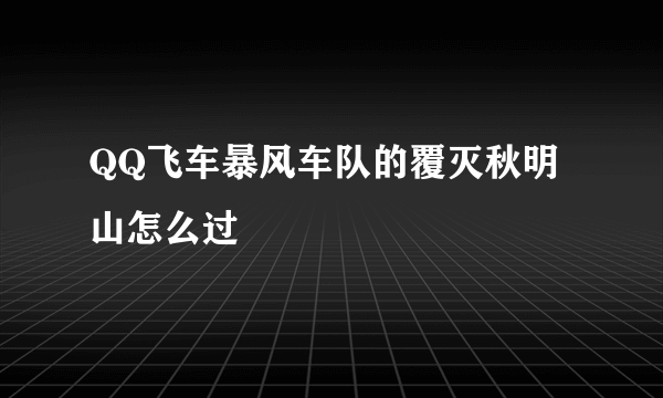 QQ飞车暴风车队的覆灭秋明山怎么过