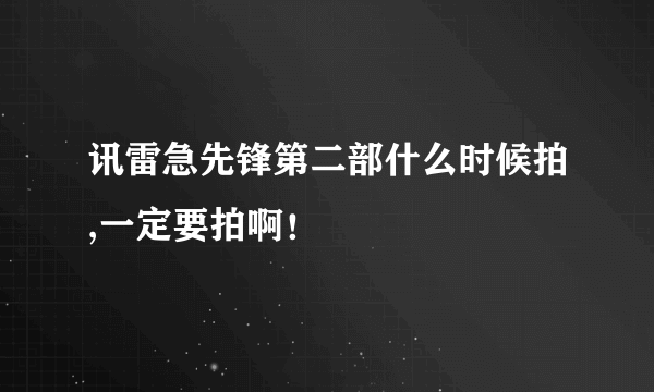 讯雷急先锋第二部什么时候拍,一定要拍啊！