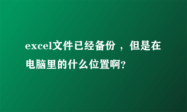 excel文件已经备份 ，但是在电脑里的什么位置啊？