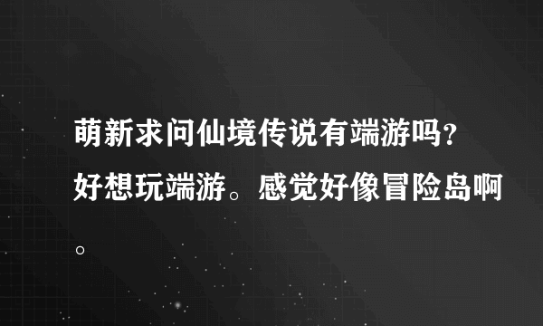 萌新求问仙境传说有端游吗？好想玩端游。感觉好像冒险岛啊。