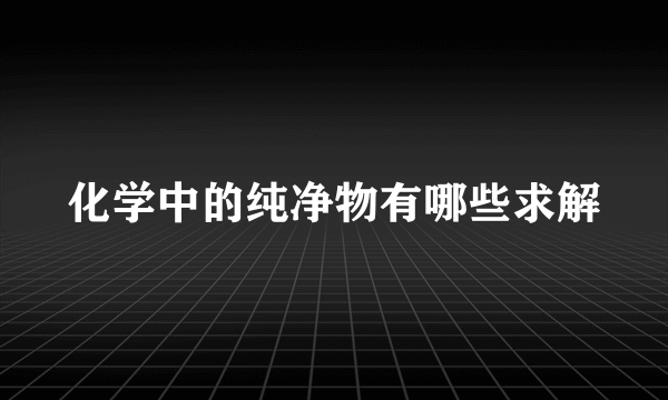 化学中的纯净物有哪些求解