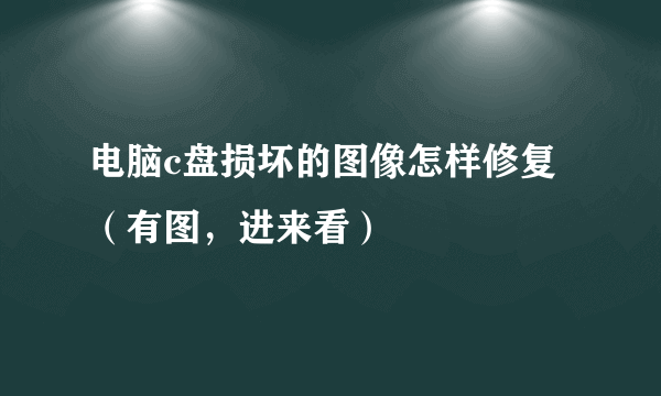 电脑c盘损坏的图像怎样修复（有图，进来看）