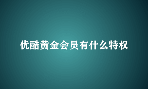 优酷黄金会员有什么特权