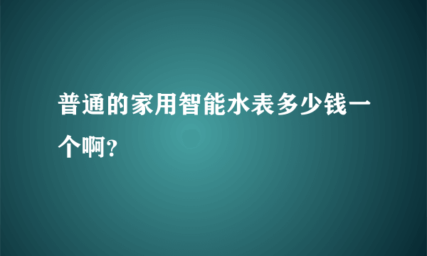 普通的家用智能水表多少钱一个啊？