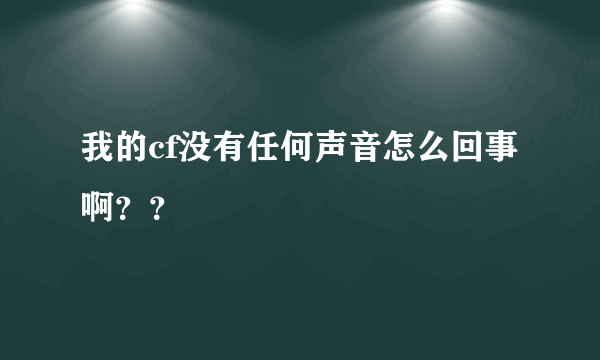 我的cf没有任何声音怎么回事啊？？