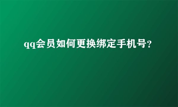 qq会员如何更换绑定手机号？