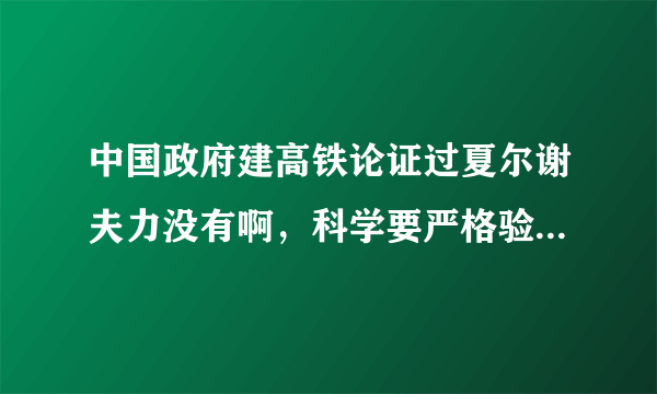 中国政府建高铁论证过夏尔谢夫力没有啊，科学要严格验证， 求答案，谢谢