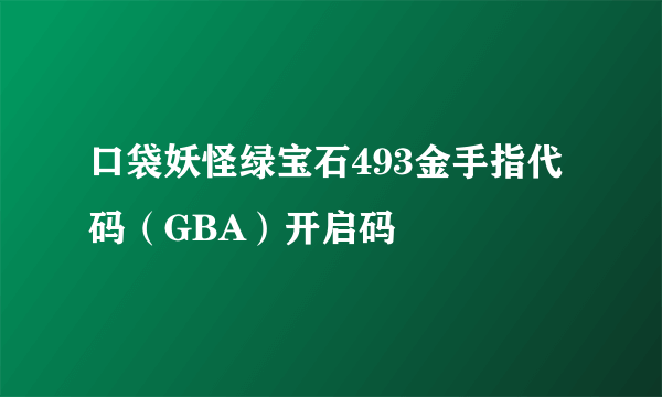 口袋妖怪绿宝石493金手指代码（GBA）开启码