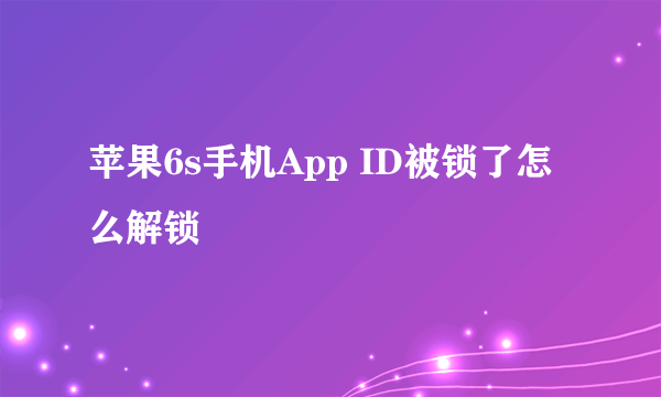 苹果6s手机App ID被锁了怎么解锁