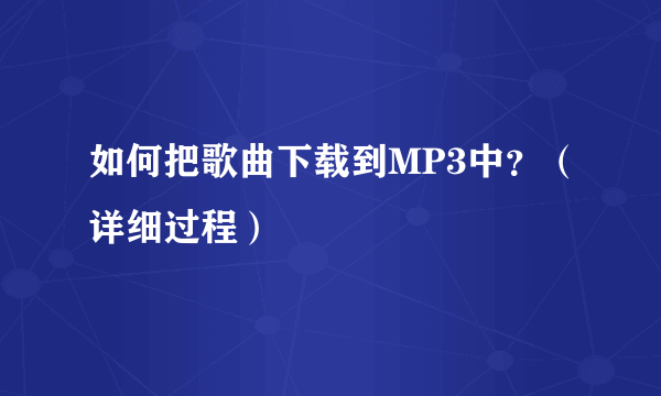 如何把歌曲下载到MP3中？（详细过程）