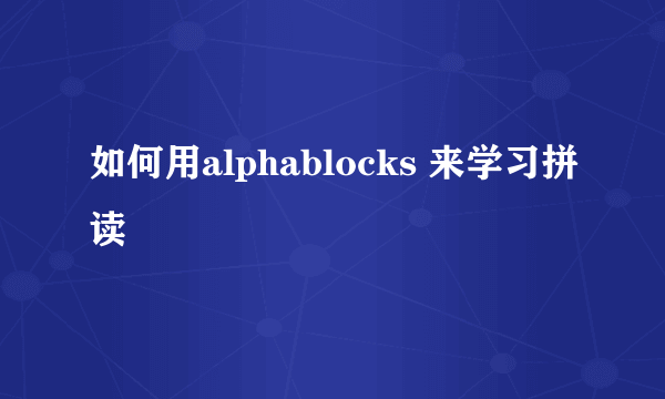 如何用alphablocks 来学习拼读