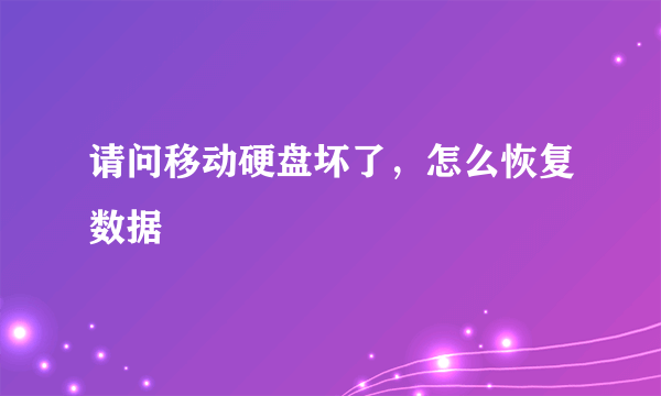 请问移动硬盘坏了，怎么恢复数据