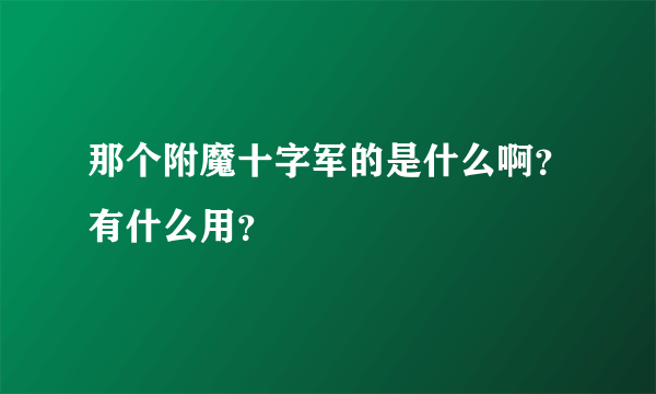 那个附魔十字军的是什么啊？有什么用？