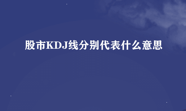 股市KDJ线分别代表什么意思