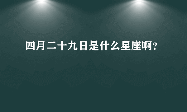 四月二十九日是什么星座啊？