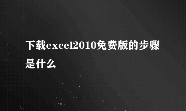 下载excel2010免费版的步骤是什么