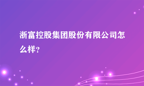 浙富控股集团股份有限公司怎么样？