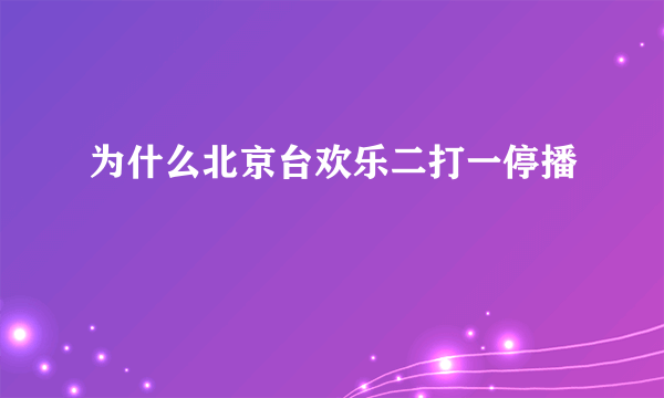 为什么北京台欢乐二打一停播