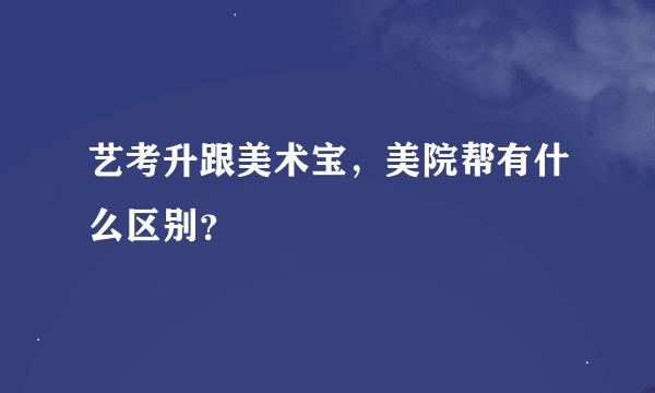 艺考升跟美术宝，美院帮有什么区别？