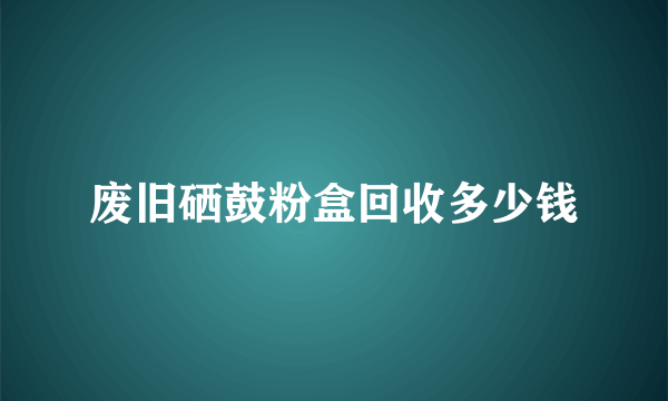 废旧硒鼓粉盒回收多少钱