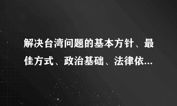 解决台湾问题的基本方针、最佳方式、政治基础、法律依据各是什么