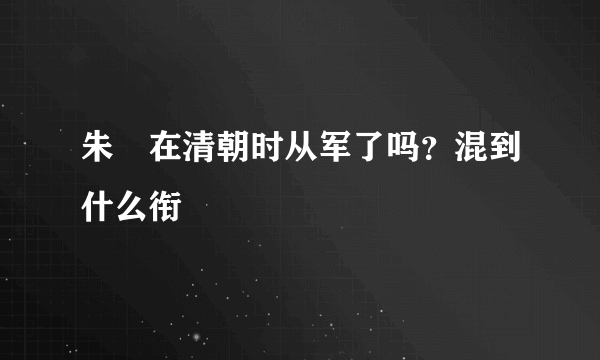 朱徳在清朝时从军了吗？混到什么衔