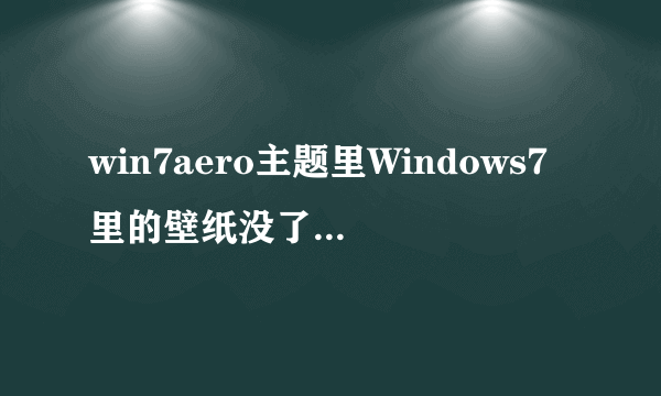 win7aero主题里Windows7里的壁纸没了，怎么恢复？