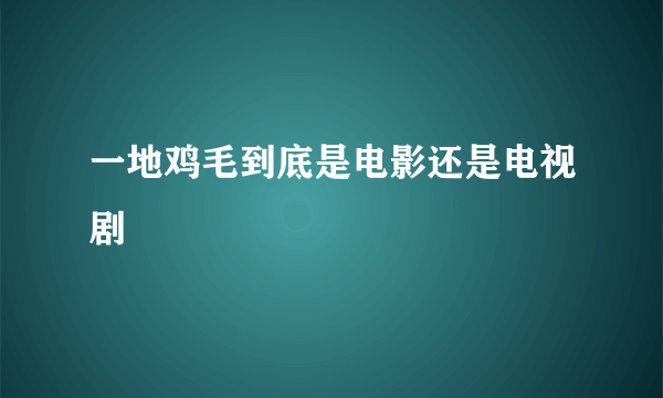 一地鸡毛到底是电影还是电视剧