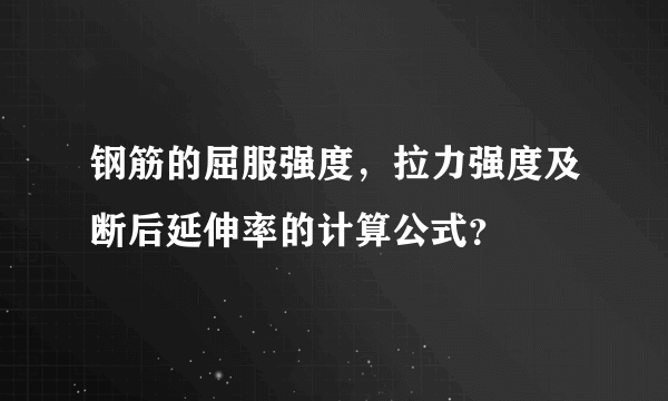 钢筋的屈服强度，拉力强度及断后延伸率的计算公式？