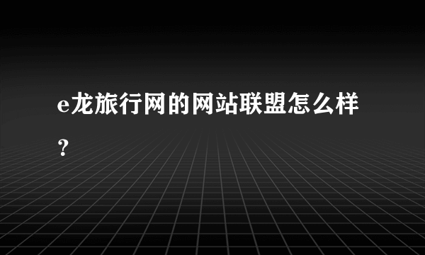 e龙旅行网的网站联盟怎么样？