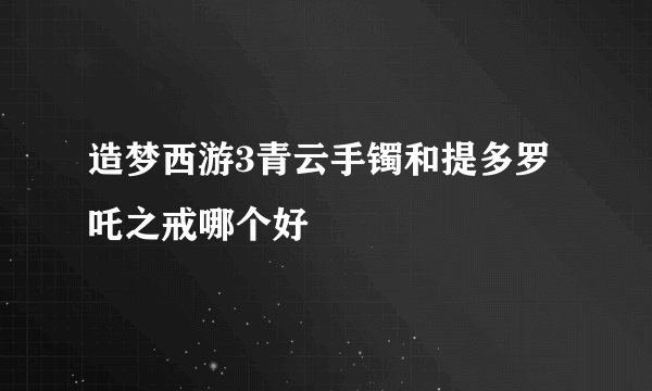 造梦西游3青云手镯和提多罗吒之戒哪个好