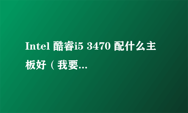 Intel 酷睿i5 3470 配什么主板好（我要技嘉的）