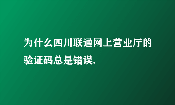 为什么四川联通网上营业厅的验证码总是错误.