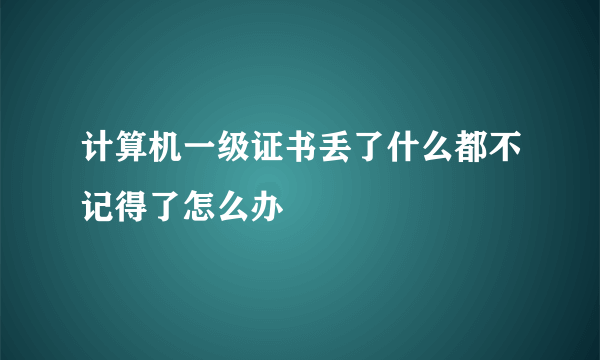 计算机一级证书丢了什么都不记得了怎么办