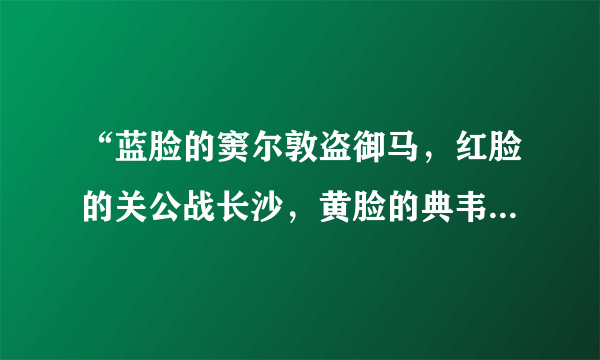 “蓝脸的窦尔敦盗御马，红脸的关公战长沙，黄脸的典韦白脸的曹操，黑脸的张飞叫喳喳。”京剧艺术中人物的