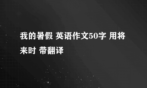 我的暑假 英语作文50字 用将来时 带翻译