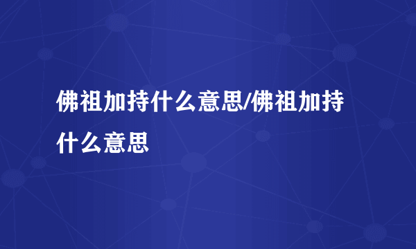 佛祖加持什么意思/佛祖加持什么意思