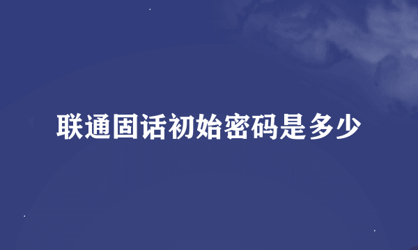 联通固话初始密码是多少